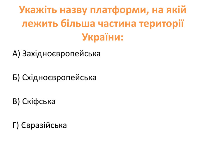 Укажіть назву платформи, на якій лежить більша частина території України: А) Західноєвропейська. Б) Східноєвропейська. В) Скіфська Г) Євразійська