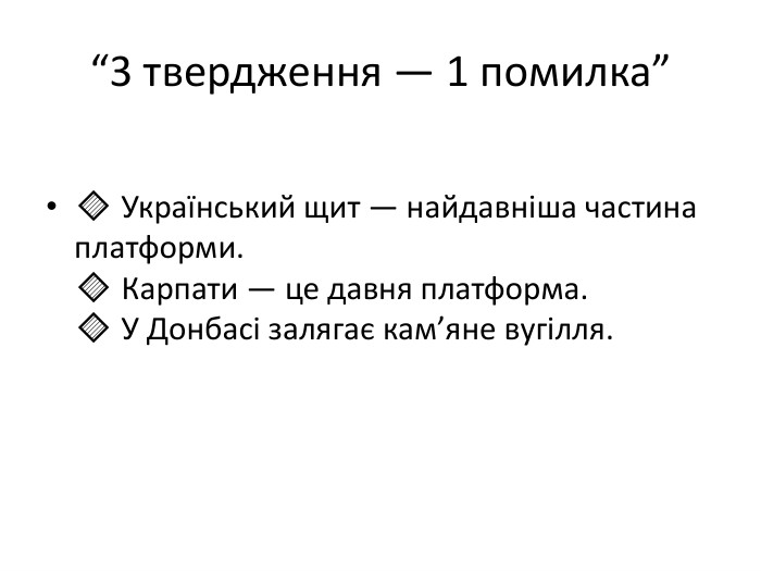 “3 твердження — 1 помилка”🔹 Український щит — найдавніша частина платформи.🔹 Карпати — це давня платформа.🔹 У Донбасі залягає кам’яне вугілля.