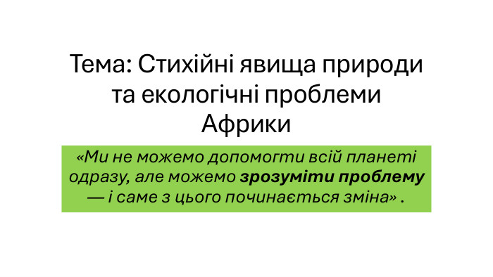 Тема: Стихійні явища природи та екологічні проблеми Африки«Ми не можемо допомогти всій планеті одразу, але можемо зрозуміти проблему — і саме з цього починається зміна» .