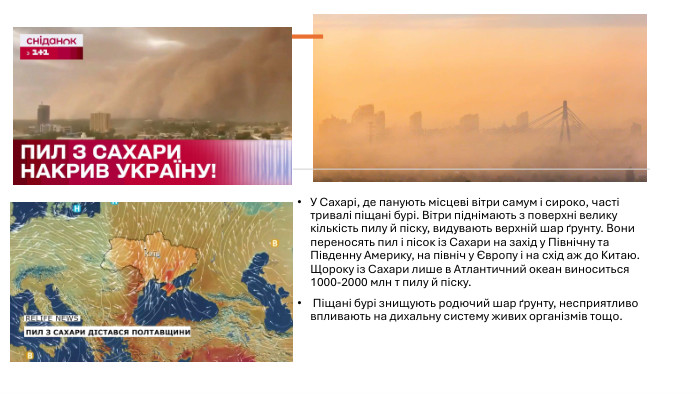 У Сахарі, де панують місцеві вітри самум і сироко, часті тривалі піщані бурі. Вітри піднімають з поверхні велику кількість пилу й піску, видувають верхній шар ґрунту. Вони переносять пил і пісок із Сахари на захід у Північну та Південну Америку, на північ у Європу і на схід аж до Китаю. Щороку із Сахари лише в Атлантичний океан виноситься 1000-2000 млн т пилу й піску. Піщані бурі знищують родючий шар ґрунту, несприятливо впливають на дихальну систему живих організмів тощо.