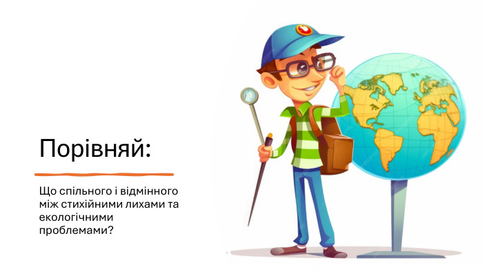 Порівняй: Що спільного і відмінного між стихійними лихами та екологічними проблемами?