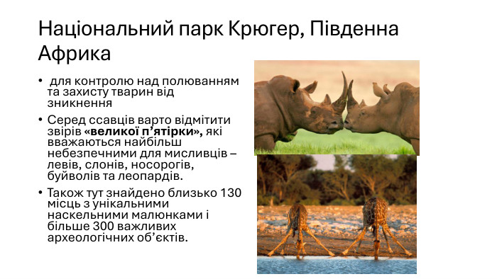 Національний парк Крюгер, Південна Африка для контролю над полюванням та захисту тварин від зникнення. Серед ссавців варто відмітити звірів «великої п’ятірки», які вважаються найбільш небезпечними для мисливців – левів, слонів, носорогів, буйволів та леопардів. Також тут знайдено близько 130 місць з унікальними наскельними малюнками і більше 300 важливих археологічних об’єктів.