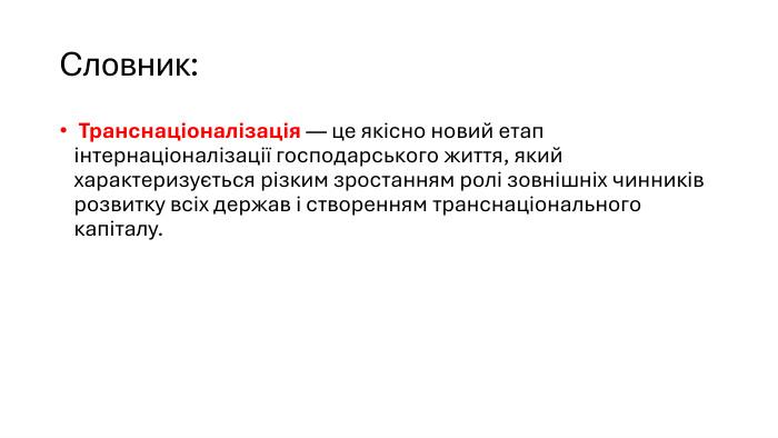 Словник: Транснаціоналізація — це якісно новий етап інтернаціоналізації господарського життя, який характеризується різким зростанням ролі зовнішніх чинників розвитку всіх держав і створенням транснаціонального капіталу.