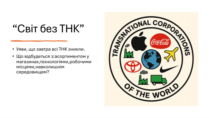 “Світ без ТНК”Уяви, що завтра всі ТНК зникли. Що відбудеться з:асортиментом у магазинах,технологіями,робочими місцями,навколишнім середовищем?