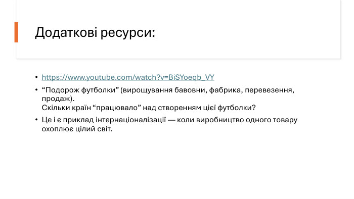 Додаткові ресурси:https://www.youtube.com/watch?v=Bi. SYoeqb_VY “Подорож футболки” (вирощування бавовни, фабрика, перевезення, продаж). Скільки країн “працювало” над створенням цієї футболки?Це і є приклад інтернаціоналізації — коли виробництво одного товару охоплює цілий світ.