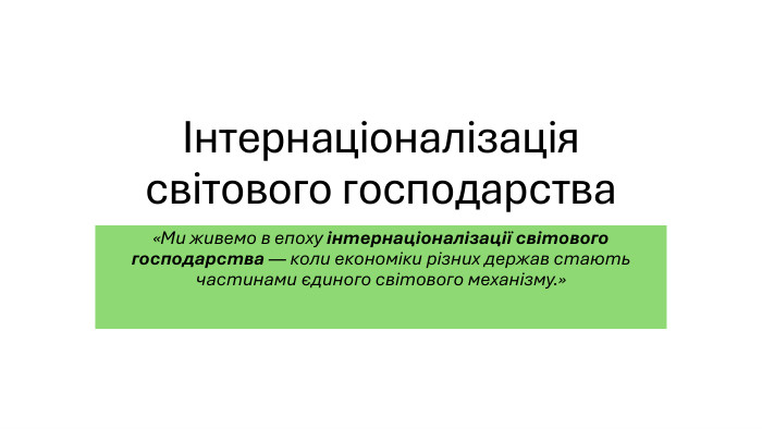 Інтернаціоналізація світового господарства«Ми живемо в епоху інтернаціоналізації світового господарства — коли економіки різних держав стають частинами єдиного світового механізму.»