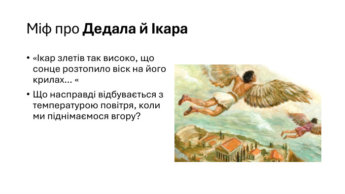 Міф про Дедала й Ікара«Ікар злетів так високо, що сонце розтопило віск на його крилах… «Що насправді відбувається з температурою повітря, коли ми піднімаємося вгору?