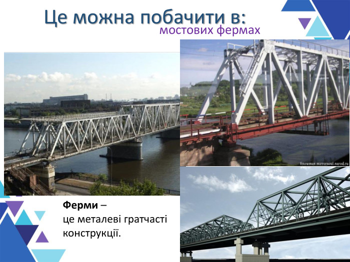 Це можна побачити в: мостових фермах Ферми –  це металеві гратчасті конструкції. 