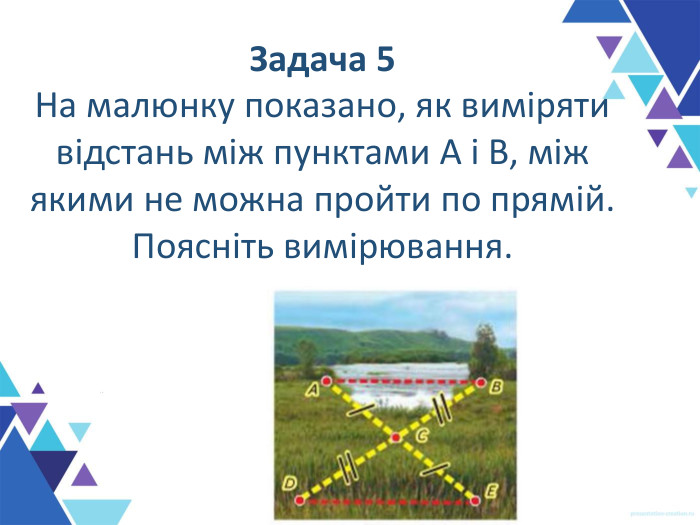 Задача 5 На малюнку показано, як виміряти відстань між пунктами A і B, між якими не можна пройти по прямій. Поясніть вимірювання.  
