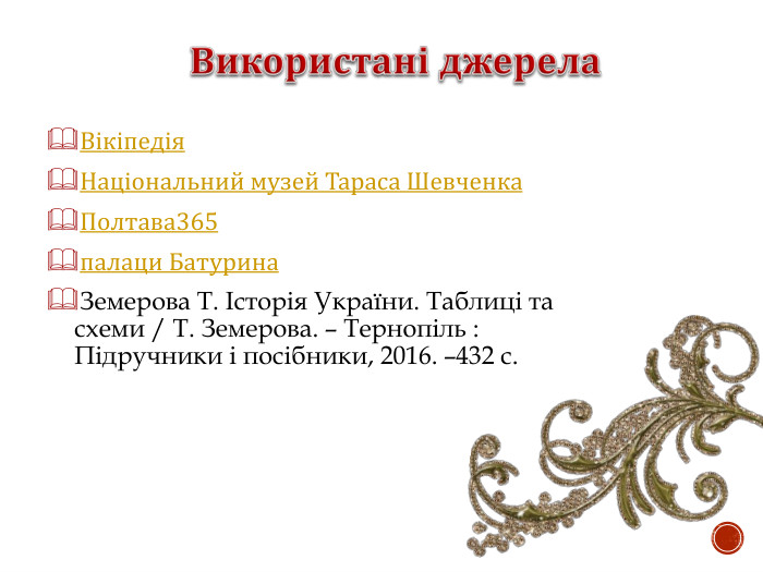 Вікіпедія Національний музей Тараса Шевченка Полтава365 палаци Батурина Земерова Т. Історія України. Таблиці та схеми / Т. Земерова. – Тернопіль : Підручники і посібники, 2016. –432 с.   