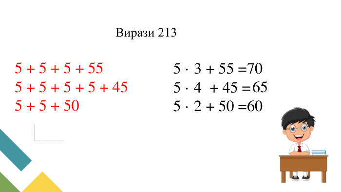 5 + 5 + 5 + 555 + 5 + 5 + 5 + 455 + 5 + 505 · 3 + 55 = 5 · 4 + 45 = 5 · 2 + 50 = 706560 Вирази 213 усно 215