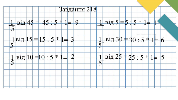 15від 45 =45 : 5 * 1=9 Завдання 21815від 15 =15 : 5 * 1=215від 10 =10 : 5 * 1=315від 5 =5 : 5 * 1=115від 30 =30 : 5 * 1=615від 25 =25 : 5 * 1=5