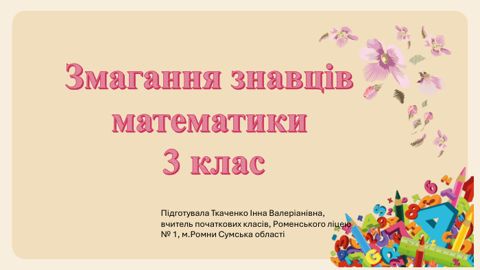 Змагання знавців математики 3 клас. Підготувала Ткаченко Інна Валеріанівна, вчитель початкових класів, Роменського ліцею № 1, м. Ромни Сумська області