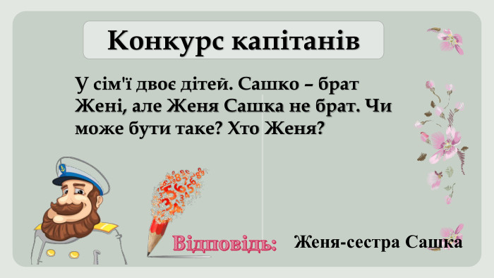 Конкурс капітанів. У сім'ї двоє дітей. Сашко – брат Жені, але Женя Сашка не брат. Чи може бути таке? Хто Женя?Відповідь: Женя-сестра Сашка