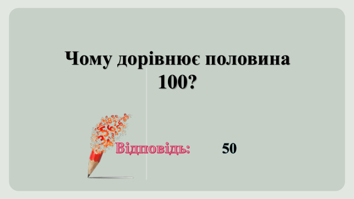 Чому дорівнює половина 100?Відповідь:50
