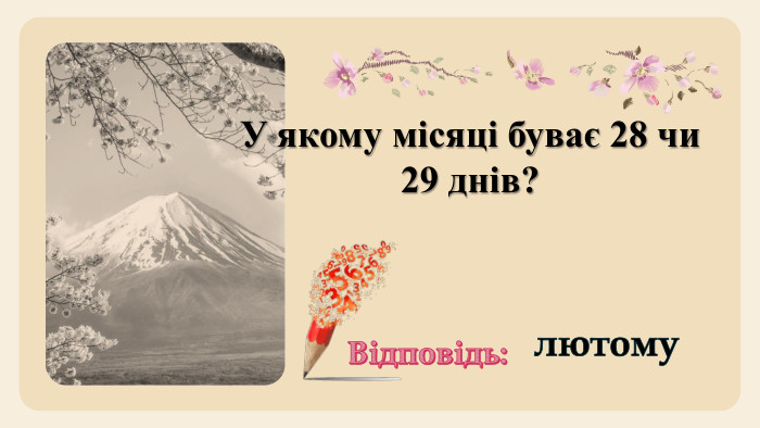 У якому місяці буває 28 чи 29 днів?Відповідь:лютому