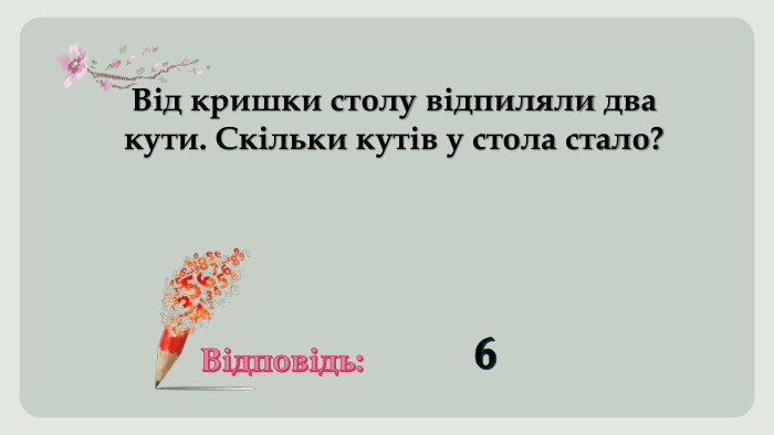 Від кришки столу відпиляли два кути. Скільки кутів у стола стало?Відповідь:6