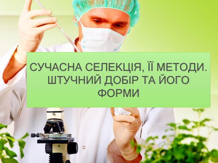 СУЧАСНА СЕЛЕКЦІЯ, ЇЇ МЕТОДИ. ШТУЧНИЙ ДОБІР ТА ЙОГО ФОРМИ
