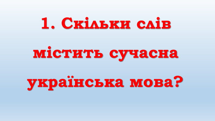 1. Скільки слів містить сучасна українська мова? 