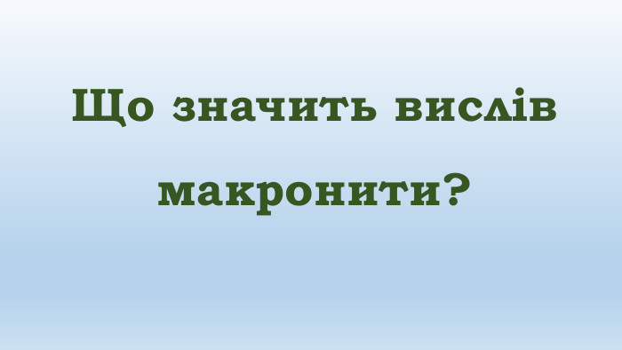 Що значить вислів макронити?
