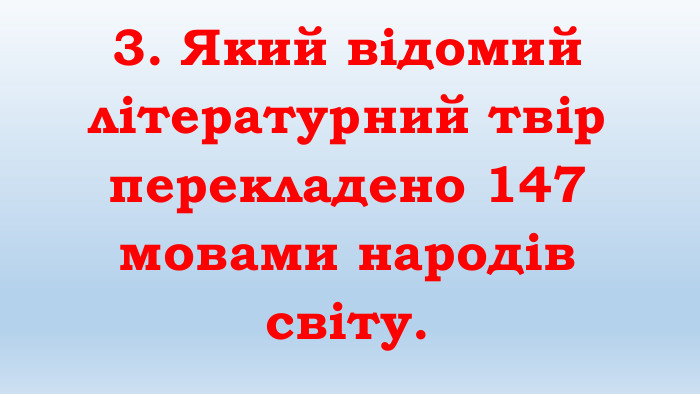 3. Який відомий літературний твір перекладено 147 мовами народів світу.