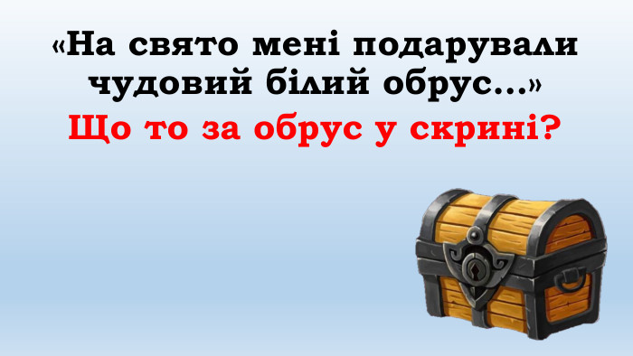 «На свято мені подарували чудовий білий обрус…»Що то за обрус у скрині?