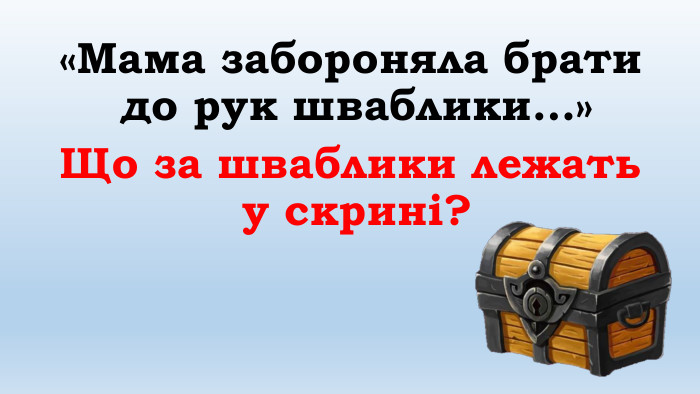 «Мама забороняла брати до рук шваблики…»Що за шваблики лежать у скрині? 