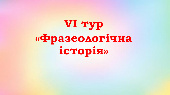 VІ тур«Фразеологічна історія»