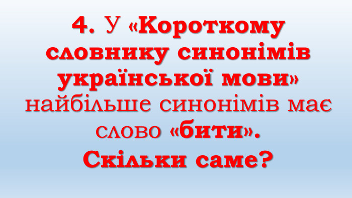 4. У «Короткому словнику синонімів української мови» найбільше синонімів має слово «бити». Скільки саме?
