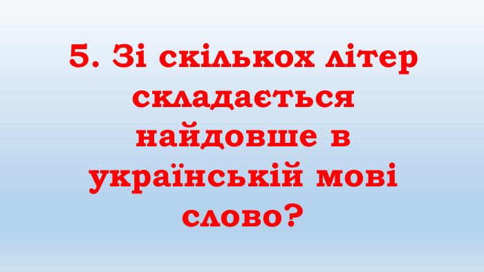 5. Зі скількох літер складається найдовше в українській мові слово?