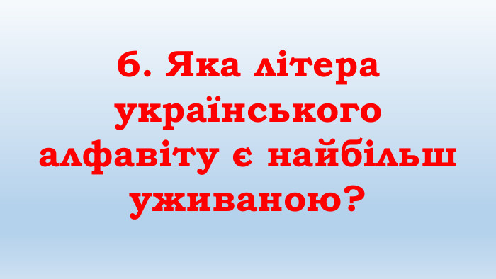 6. Яка літера українського алфавіту є найбільш уживаною?