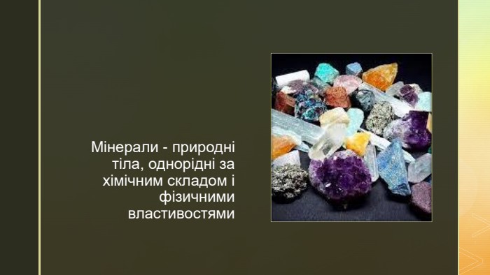 z. Мінерали - природні тіла, однорідні за хімічним складом і фізичними властивостями