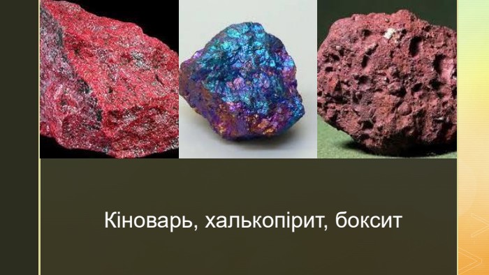 z. Кіноварь, халькопірит, боксит
