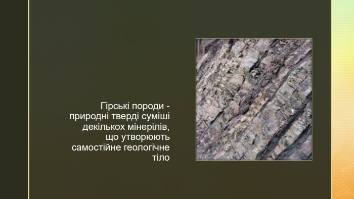 z. Гірські породи - природні тверді суміші декількох мінерілів, що утворюють самостійне геологічне тіло