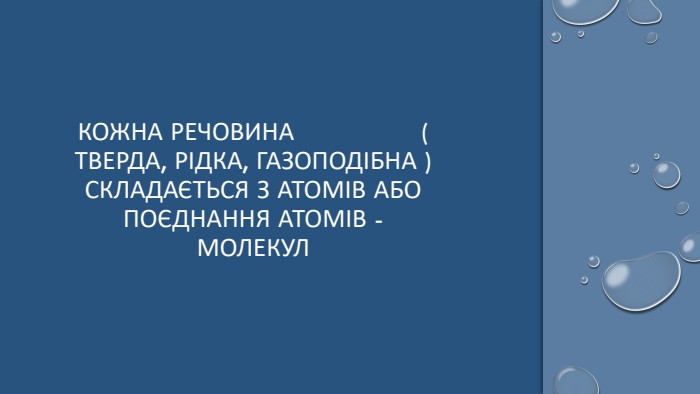 Кожна речовина ( тверда, рідка, газоподібна ) складається з атомів або поєднання атомів - молекул