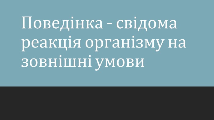 Поведінка - свідома реакція організму на зовнішні умови
