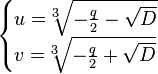 {\begin{cases}u={}^{3}\!\!{\sqrt  {-{\frac  {q}{2}}-{\sqrt  {D}}}}\\v={}^{3}\!\!{\sqrt  {-{\frac  {q}{2}}+{\sqrt  {D}}}}\end{cases}}