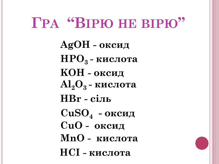Гра “Вірю не вірю”Ag. OH - оксид HPO3 - кислота KOH - оксид. HBr - сіль Cu. SO4 - оксид Cu. O - оксид Mn. O - кислота. HCI - кислота. Аl2 O3 - кислота 
