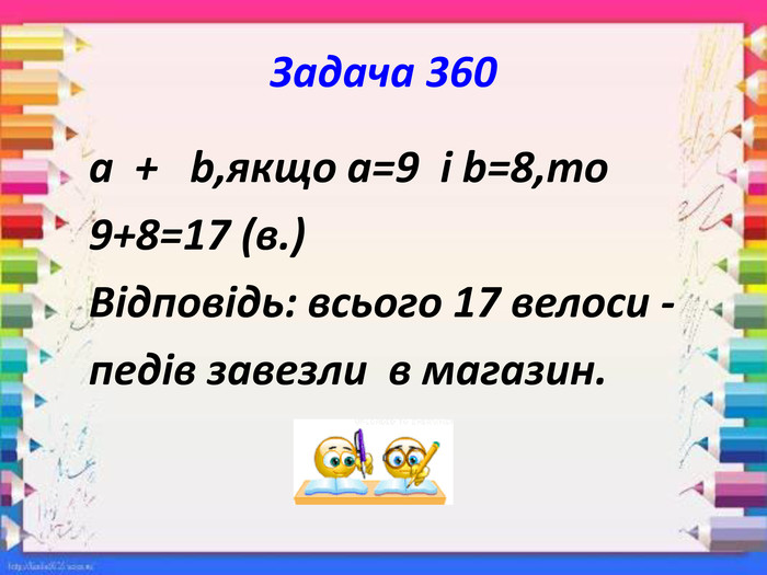 Задача 360 a + b,якщо a=9 і b=8,то 9+8=17 (в.) Відповідь: всього 17 велоси - педів завезли в магазин.