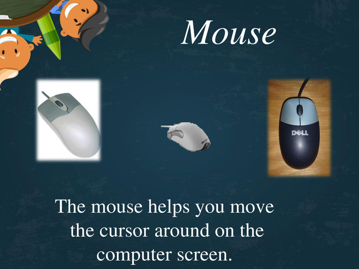 Mouse The mouse helps you move the cursor around on the computer screen. 