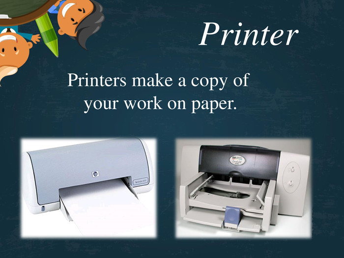Printer Printers make a copy of your work on paper. 
