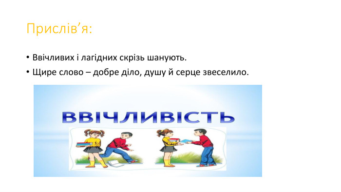 Прислів’я: Ввічливих і лагідних скрізь шанують. Щире слово – добре діло, душу й серце звеселило.