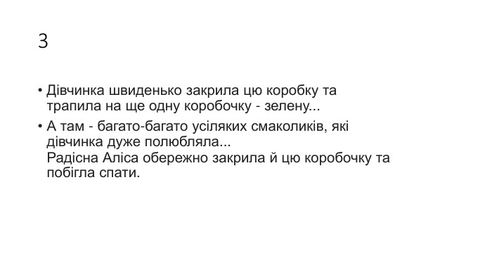 3 Дівчинка швиденько закрила цю коробку та трапила на ще одну коробочку - зелену... А там - багато-багато усіляких смаколиків, які дівчинка дуже полюбляла... Радісна Аліса обережно закрила й цю коробочку та побігла спати. 