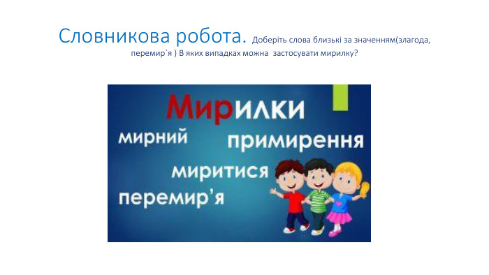 Словникова робота. Доберіть слова близькі за значенням(злагода, перемир`я ) В яких випадках можна застосувати мирилку?