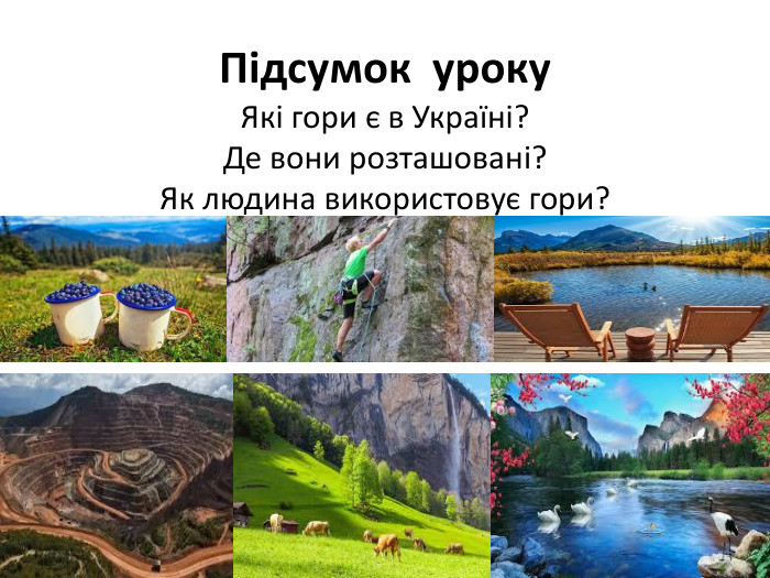 Підсумок уроку. Які гори є в Україні?Де вони розташовані?Як людина використовує гори?