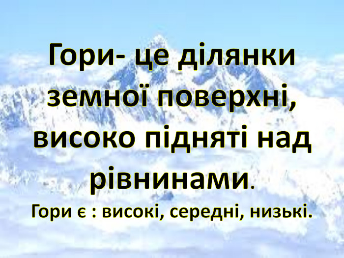 Гори- це ділянки земної поверхні, високо підняті над рівнинами. Гори є : високі, середні, низькі.