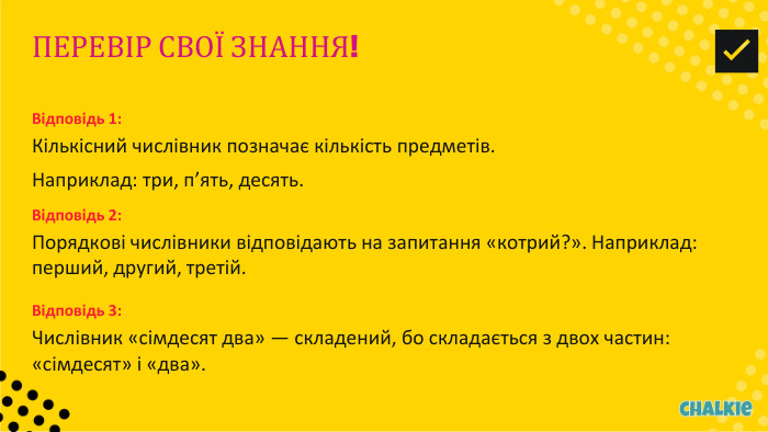 ПЕРЕВІР СВОЇ ЗНАННЯ!✅​Відповідь 1: Кількісний числівник позначає кількість предметів. Наприклад: три, п’ять, десять. Відповідь 2: Порядкові числівники відповідають на запитання «котрий?». Наприклад: перший, другий, третій. Відповідь 3: Числівник «сімдесят два» — складений, бо складається з двох частин: «сімдесят» і «два».