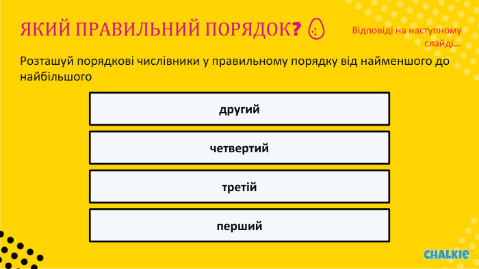 ЯКИЙ ПРАВИЛЬНИЙ ПОРЯДОК? 🥚​​Розташуй порядкові числівники у правильному порядку від найменшого до найбільшогодругийчетвертийтретійперший. Відповіді на наступному слайді...