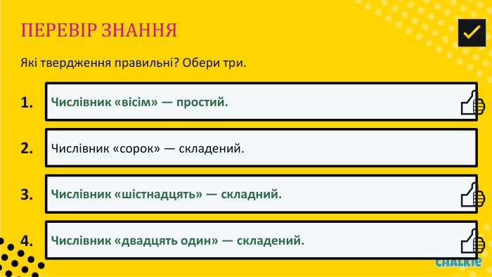 ПЕРЕВІР ЗНАННЯЯкі твердження правильні? Обери три.1. Числівник «вісім» — простий.👍​2. Числівник «сорок» — складений.3. Числівник «шістнадцять» — складний.👍​4. Числівник «двадцять один» — складений.👍​✅​
