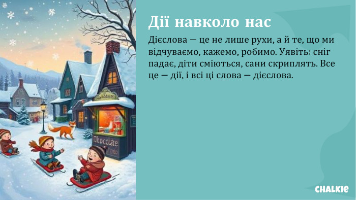Дії навколо нас. Дієслова — це не лише рухи, а й те, що ми відчуваємо, кажемо, робимо. Уявіть: сніг падає, діти сміються, сани скриплять. Все це — дії, і всі ці слова — дієслова.